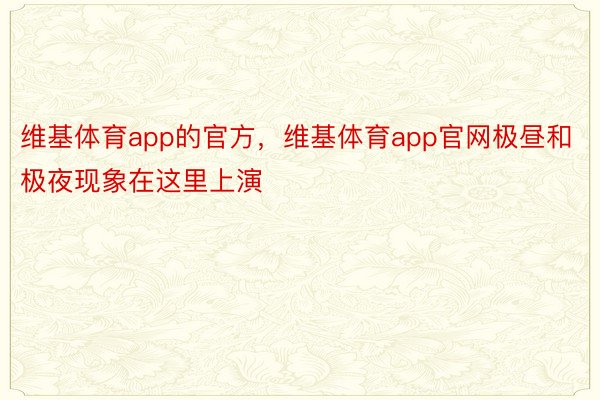 维基体育app的官方，维基体育app官网极昼和极夜现象在这里上演