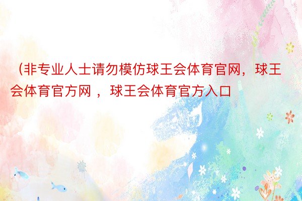 （非专业人士请勿模仿球王会体育官网，球王会体育官方网 ，球王会体育官方入口