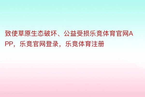 致使草原生态破坏、公益受损乐竞体育官网APP，乐竞官网登录，乐竞体育注册