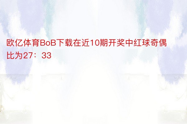 欧亿体育BoB下载在近10期开奖中红球奇偶比为27：33