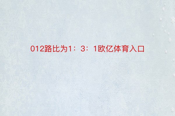 012路比为1：3：1欧亿体育入口