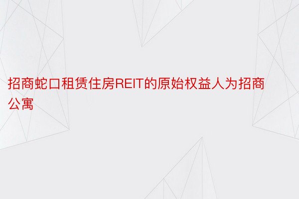 招商蛇口租赁住房REIT的原始权益人为招商公寓