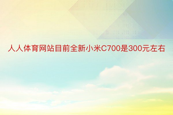 人人体育网站目前全新小米C700是300元左右