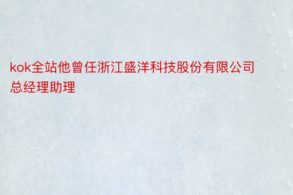 kok全站他曾任浙江盛洋科技股份有限公司总经理助理