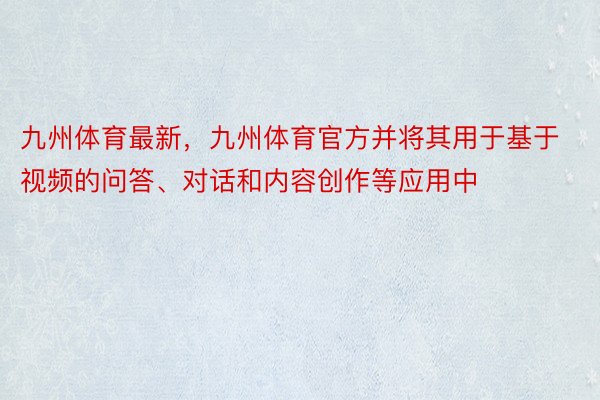 九州体育最新，九州体育官方并将其用于基于视频的问答、对话和内容创作等应用中