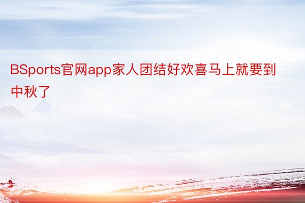 BSports官网app家人团结好欢喜马上就要到中秋了