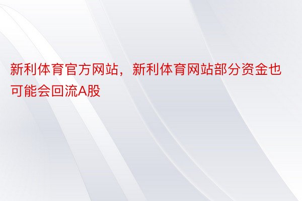 新利体育官方网站，新利体育网站部分资金也可能会回流A股