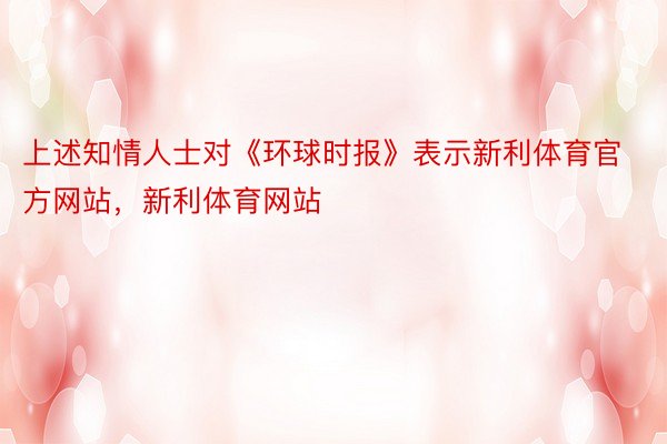 上述知情人士对《环球时报》表示新利体育官方网站，新利体育网站