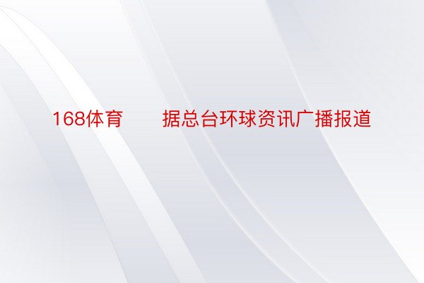 168体育　　据总台环球资讯广播报道