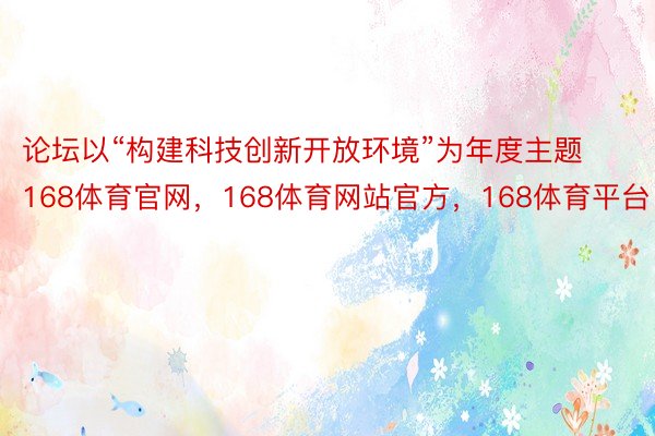 论坛以“构建科技创新开放环境”为年度主题168体育官网，168体育网站官方，168体育平台